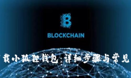 : 如何下载小狐狸钱包：详细步骤与常见问题解答